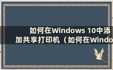 如何在Windows 10中添加共享打印机（如何在Windows 10系统中添加共享打印机）